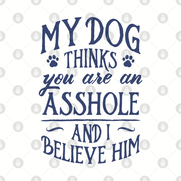 My Dog Thinks You Are An Asshole And I Believe Him by mamita