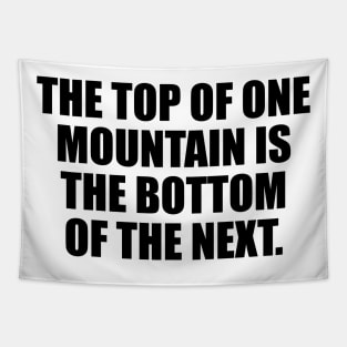 The top of one mountain is the bottom of the next Tapestry