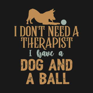 I don't need a therapist I have a dog and a ball T-Shirt