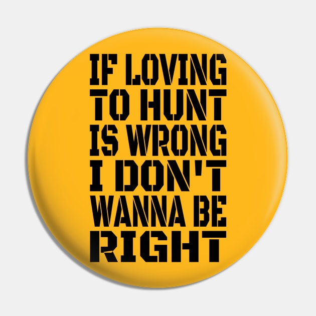 If Loving To Hunt Is Wrong I Don't Wanna Be Right Black Pin by machasting