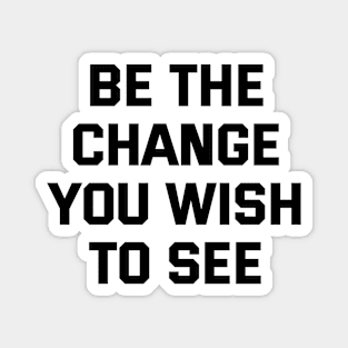 Be The Change You Wish To See Magnet