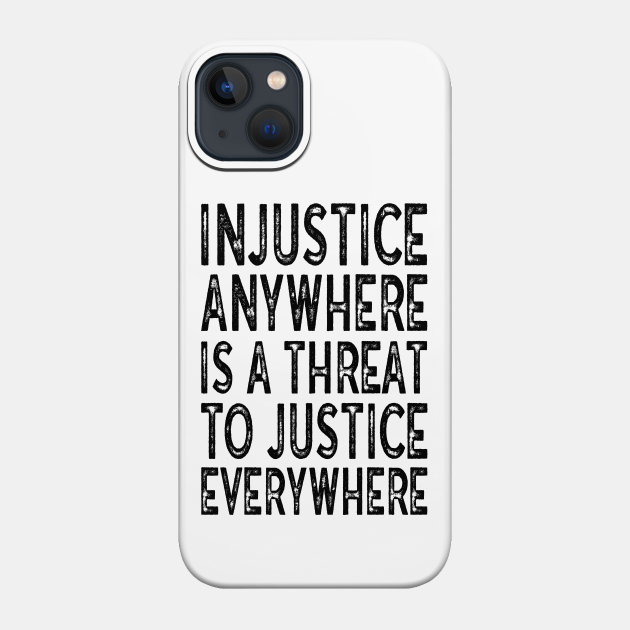 Injustice anywhere is a threat to justice everywhere - Injustice Anywhere - Phone Case