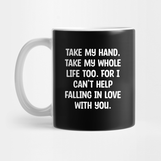 Take My Hand Take My Whole Life Too For I Can T Help Falling In Love With You Take My Hand Take My Whole Life Too F Mug Teepublic