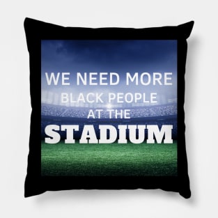 WE NEED MORE BLACK PEOPLE AT THE STADIUM Pillow