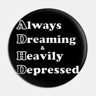 ADHD ( Always Dreaming And Heavily Depressed) Pin