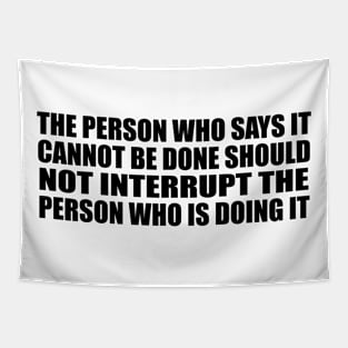 The person who says it cannot be done should not interrupt the person who is doing it Tapestry