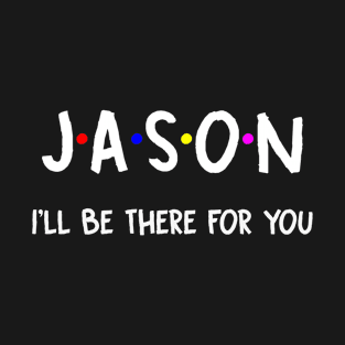 Jason I'll Be There For You | Jason FirstName | Jason Family Name | Jason Surname | Jason Name T-Shirt