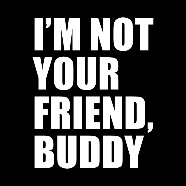 I'm Not Your Friend, Buddy (Black) | South Park by quoteee