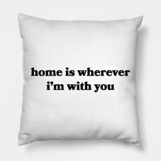 Home is Wherever I'm With You Pillow