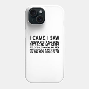 i came, i saw i forgot what i was doing retraced my steps got distracted on my way back have no idea what's going on and now i have to pee Phone Case