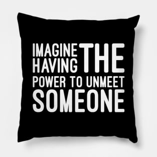 Imagine Having The Power To Unmeet Someone - Funny sayings Pillow