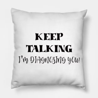 Keep talking I’m diagnosing you Pillow