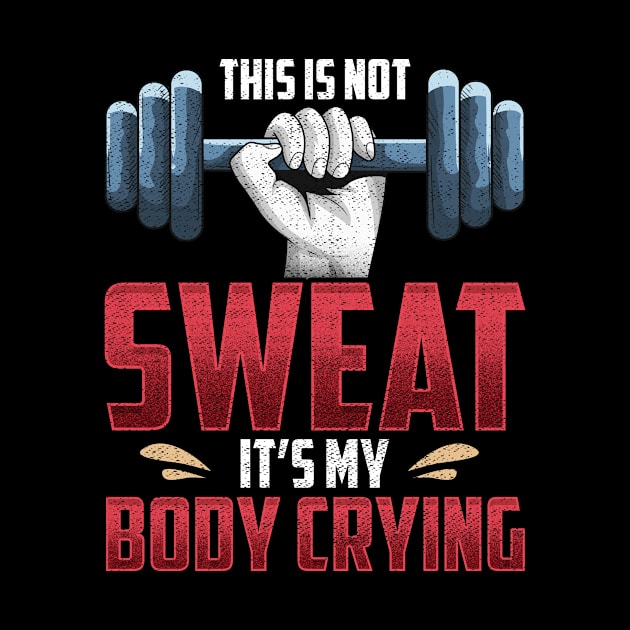 Funny This Is Not Sweat It's My Body Crying Gym by theperfectpresents