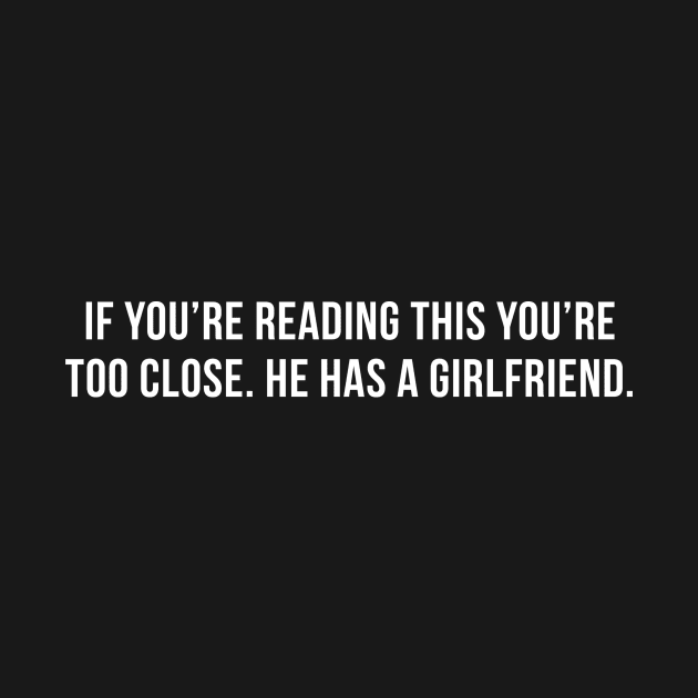 If You're Reading This You're Too Close He Has A Girlfriend by handronalo