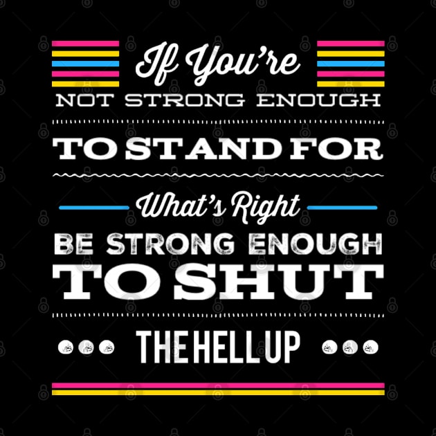 Pansexual Pride If You're Not Strong Enough To Stand For What's Right Be Strong Enough To Shut The Hell Up LGBTQ Equal Rights Saying by egcreations