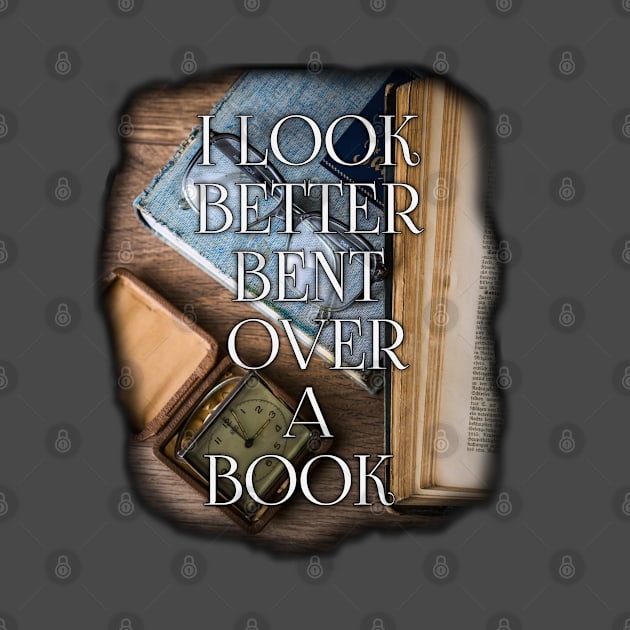 I look better bent over a book, book lovers by 3BAS.SHOP