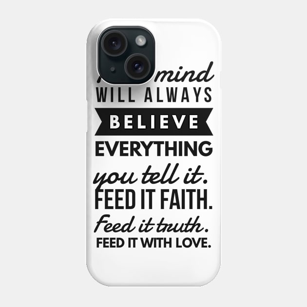 Your Mind will Always Believe Everything you tell it. Feed it Faith. Feed it Truth. Feed it With Love. Phone Case by GMAT