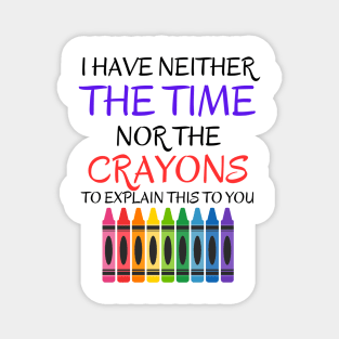 Sarcastic Shirt - 'I Have Neither The Time Nor The Crayons To Explain This To You' T-Shirt, Great Gift for Those With Limited Patience Magnet