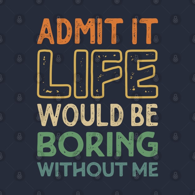 Admit It Life Would Be Boring Without Me Funny Funny Retro Vintage by Teeflex