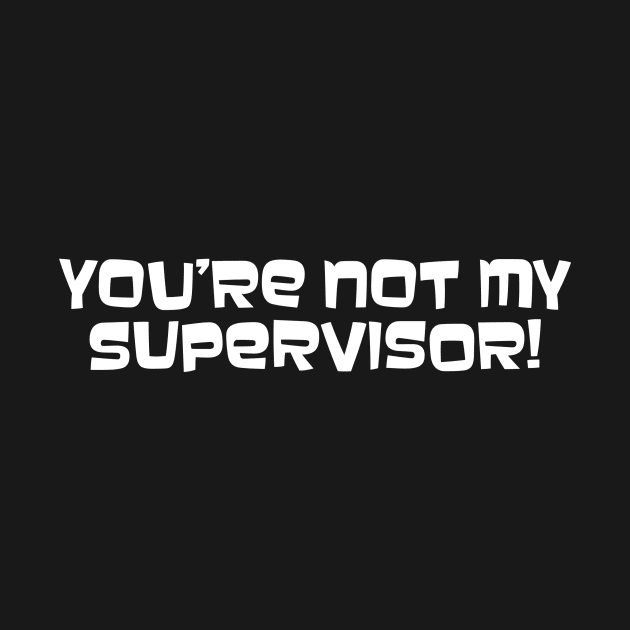 You're Not My Supervisor! by LeftWingPropaganda