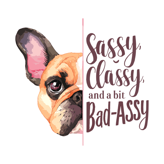 Sassy, Classy, and a Bit Bad-Assy French Bulldog Quote by Indigo Lake