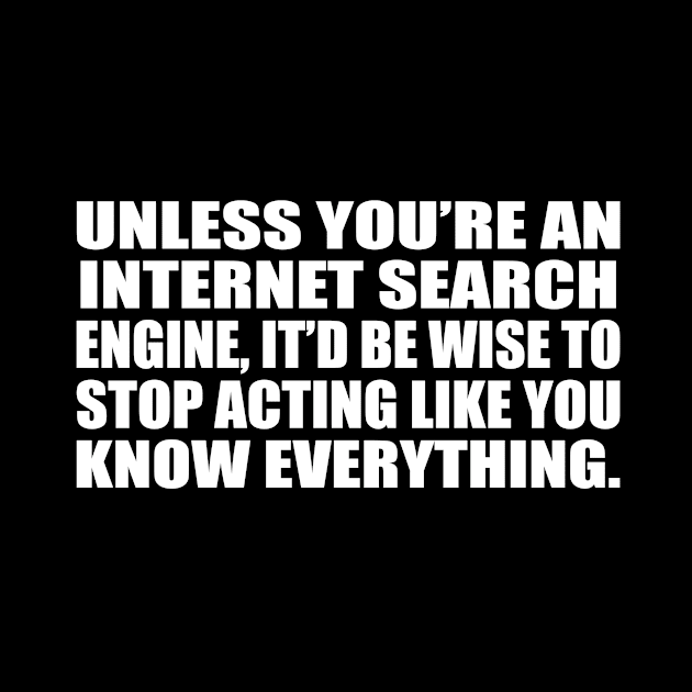 Unless you’re an internet search engine, it’d be wise to stop acting like you know everything by D1FF3R3NT