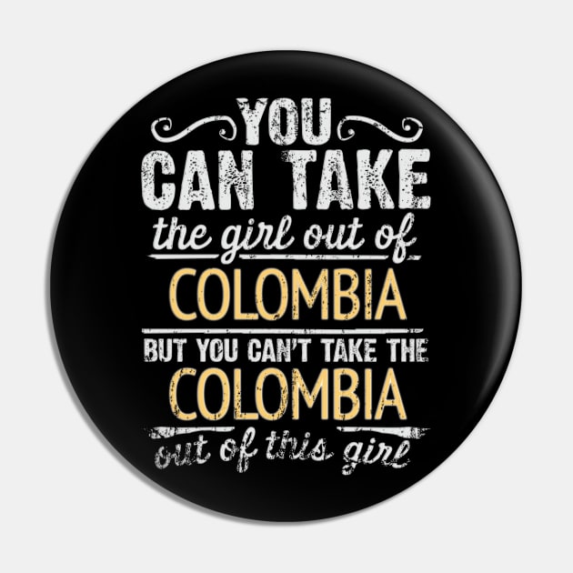 You Can Take The Girl Out Of Colombia But You Cant Take The Colombia Out Of The Girl Design - Gift for Colombian With Colombia Roots Pin by Country Flags