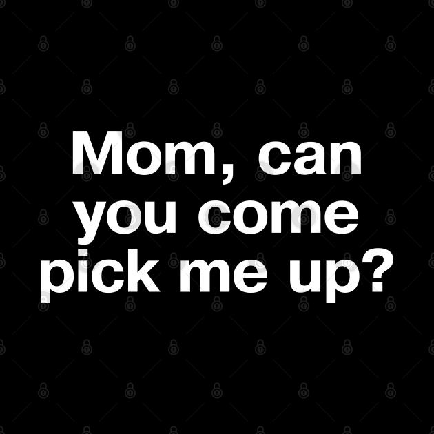 "Mom, can you come pick me up?" in plain white letters - for introverts and those who can't even by TheBestWords