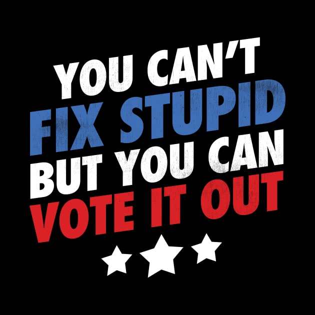 You Can't Fix Stupid But You Can Vote It Out - Grunge version by zeeshirtsandprints