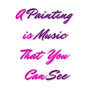 A Painting is Music That You Can See - Lifes Inspirational Quotes T-Shirt