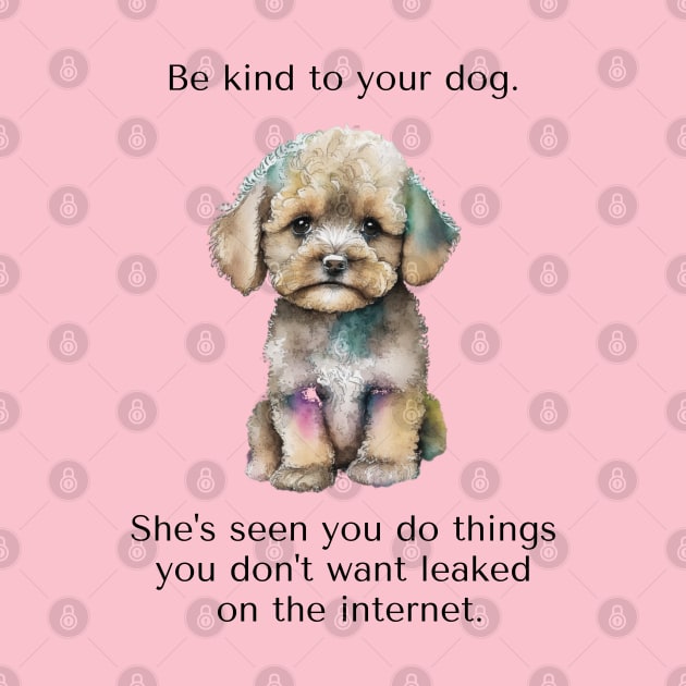 Maltipoo Be Kind To Your Dog. She’s Seen You Do Things You Don't Want Leaked On The Internet. by SmoothVez Designs