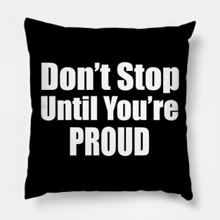 Don't Stop Until You're Proud Pillow