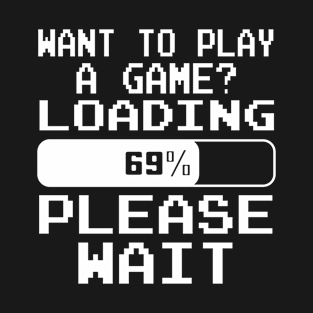 Want to play a game? Loading 69% please wait T-Shirt