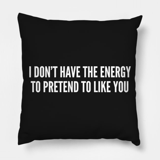 I Don't Have The Energy To Pretend To Like You - Sarcastic Insult Offensive Joke Pillow by sillyslogans