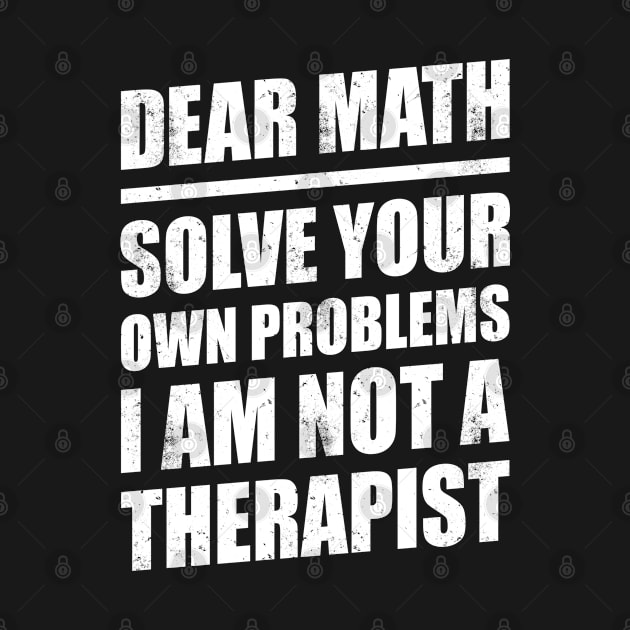 DEAR MATH SOLVE YOUR OWN PROBLEMS I AM NOT A THERAPIST by redhornet