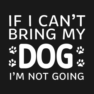 If I Can't Bring My Dog I'm Not Going T-Shirt