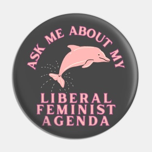 Ask Me About My Liberal Feminist Agenda Dolphin Pin