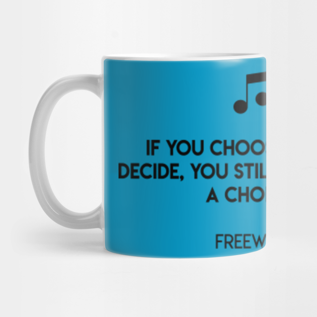 If You Choose Not To Decide You Still Have Made A Choice Freewill Freewill Mug Teepublic There are those who think that life has nothing left to chance a host of holy horrors to direct our aimless dance. teepublic