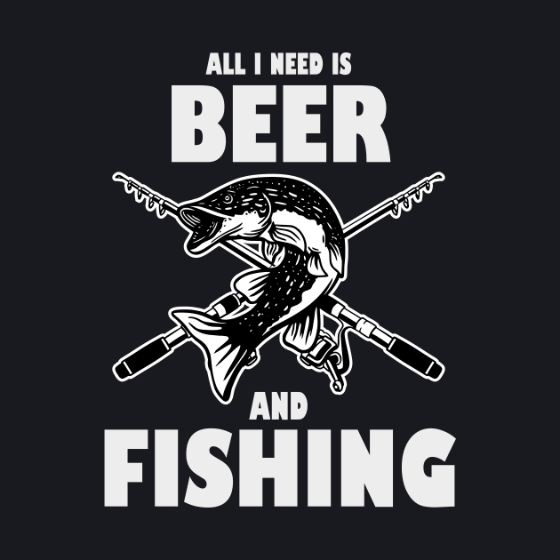 All I need is Beer and Fishing by Foxxy Merch