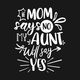 If Mom Says No My Aunt Will Say Yes white T-Shirt