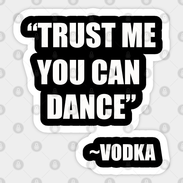 Trust Me You Can Dance Vodka Quotes Aufkleber Teepublic De