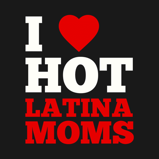 I Love Hot Latina Moms by GoodWills