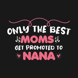 Only The best Moms Get promoted to nana T-Shirt