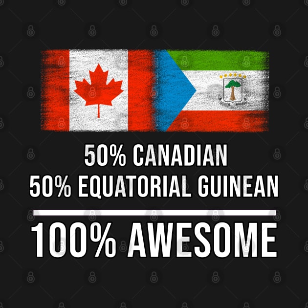 50% Canadian 50% Equatorial Guinean 100% Awesome - Gift for Equatorial Guinean Heritage From Equatorial Guinea by Country Flags