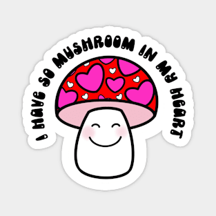 I have so mushroom in my heart! Magnet