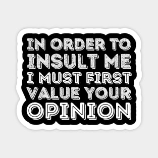 In Order To Insult Me I Must Value Your Opinion Magnet