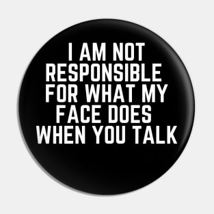 I Am Not Responsible For What My Face Does When You Talk - Humor Joke Slogan Sarcastic Saying Pin