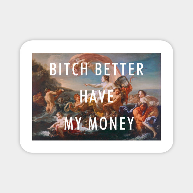 Bitch Better Have My Money Rihanna Bitch Better Have My Money Magnet Teepublic Bitch, better have my money bitch, better. teepublic