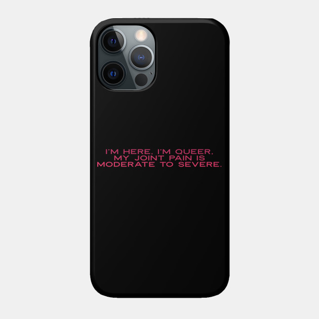 I'M HERE i'M QUEER MY JOINT PAINT IS MODERATE TO SEVERE - Queer - Phone Case