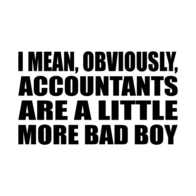 I mean, obviously, accountants are a little more bad boy by It'sMyTime